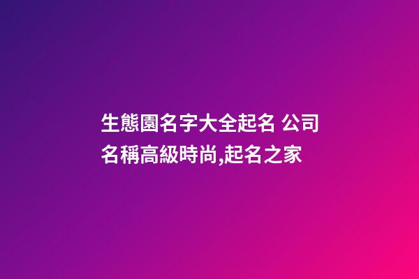 生態園名字大全起名 公司名稱高級時尚,起名之家-第1張-公司起名-玄機派